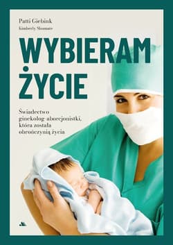 Wybieram życie Wstrząsające świadectwo byłej aborcjonistki, która została obrończynią życia - Patti Giebink, Kimberly Shumate
