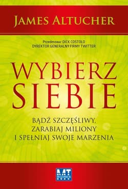 Wybierz siebie Bądź szczęśliwy, zarabiaj miliony i spełniaj swoje marzenia - Altucher James