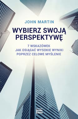 Wybierz swoją perspektywę 7 wskazówek, jak osiągać wysokie wyniki poprzez celowe myślenie - John Martin