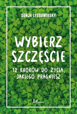 Wybierz szczęście 12 kroków do życia, jakiego pragniesz - Sonja Lyubomirsky