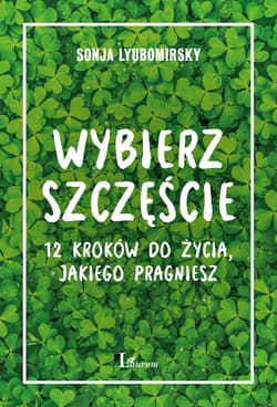 Wybierz szczęście 12 kroków do życia, jakiego pragniesz - Sonja Lyubomirsky