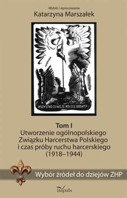 Wybór źródeł do dziejów ZHP Tom 1 Utworzenie ogólnopolskiego Związku Harcerstwa Polskiego i czas próby ruchu harcerskiego (1918-1944) - Katarzyna Marszałek