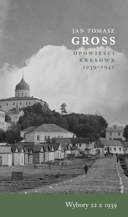 Wybory 22 X 1939 Opowieści Kresowe 1939-1941 - Jan Tomasz Gross