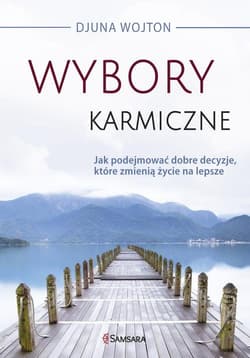 Wybory karmiczne Jak podejmować dobre decyzje, które zmienią życie na lepsze