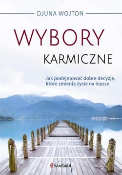 Wybory karmiczne Jak podejmować dobre decyzje, które zmienią życie na lepsze - Djuna Wojton