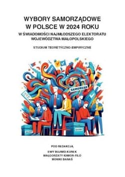 Wybory samorządowe w Polsce w 2024 roku w świadomości najmłodszego elektoratu województwa małopolskiego Studium teoretyczno-empiryczne - Bujwid-Kurek Ewa, Małgorzata Kiwior-Filo, M. Monika