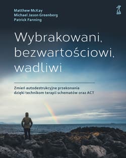 Wybrakowani, bezwartościowi, wadliwi Zmień autodestrukcyjne przekonania dzięki technikom terapii - McKay M., Greenberg M. J., Fanning P.