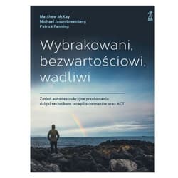 Wybrakowani, bezwartościowi, wadliwi Zmień autodestrukcyjne przekonania dzięki technikom terapii - McKay M., Greenberg M. J., Fanning P.