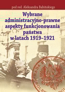 Wybrane administracyjno-prawne aspekty funkcjonowania państwa w latach 1919-1921 - Babiński Aleksander