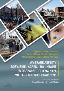 Wybrane aspekty rosyjskiej agresji na Ukrainę w obszarze politycznym, militarnym i gospodarczym - Cieślak Eugeniusz, Pająk Krzysztof, Radomyski Adam