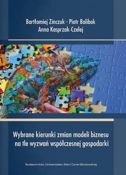 Wybrane kierunki zmian modeli biznesu na tle wyzwań współczesnej gospodarki - Bolibok Piotr, Anna Kasprzak-Czelej