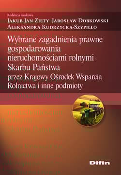 Wybrane zagadnienia prawne gospodarowania nieruchomościami rolnymi Skarbu Państwa przez Krajowy Ośrodek Wsparcia Rolnictwa i inne podmioty - Aleksandra Kudrzycka-Szypiłło, Jakub Jan Zięty, Jarosław Dobkowski