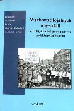 Wychować lojalnych obywateli Polityka oświatowa państwa polskiego na Polesiu - Andrzej Smolarczyk, Śleszyński Wojciech, Anna Włodarczyk