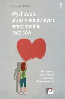 Wychowani przez niedojrzałych emocjonalnie rodziców. Jak odzyskać wiarę w siebie i żyć życiem, którego pragniesz - Gibson Lindsay C.