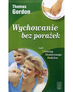 Wychowanie bez porażek czyli Trening Skutecznego Rodzica - Gordon Thomas