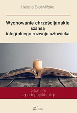 Wychowanie chrześcijańskie szansą integralnego rozwoju człowieka Studium z pedagogiki religii - Helena Słotwińska