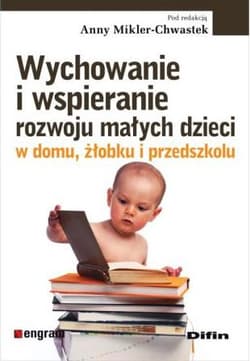 Wychowanie i wspieranie rozwoju małych dzieci w domu, żłobku i przedszkolu - Anna Mikler-Chwastek