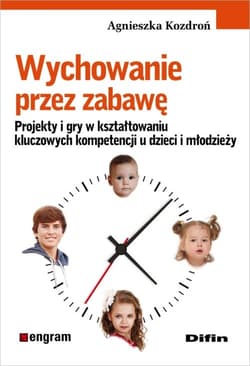 Wychowanie przez zabawę Projekty i gry w kształtowaniu kluczowych kompetencji u dzieci i młodzieży - Agnieszka Kozdroń