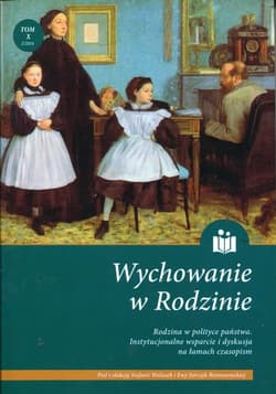 Wychowanie w rodzinie Tom 12 Rodzina w polityce państwa. Instytucjonalne wsparcie i dyskusja na łamach czasopism
