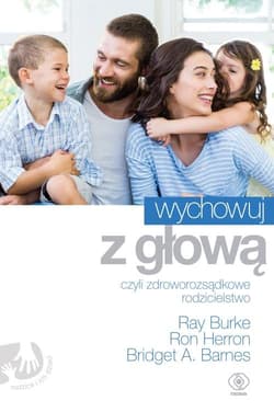 Wychowuj z głową czyli zdroworozsądkowe rodzicielstwo - Burke Ray, Herron Ron, Barnes Bridget A.