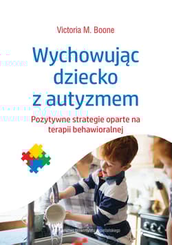 Wychowując dziecko z autyzmem Pozytywne strategie oparte na terapii behawioralnej - Boone Victoria M.