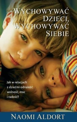 Wychowywać dzieci, wychowywać siebie - Naoim Aldort