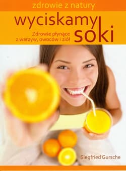 Wyciskamy soki Zdrowie płynące z warzyw, owoców i ziół - Siegfried Gursche