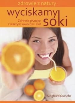 Wyciskamy soki Zdrowie płynące z warzyw, owoców i ziół - Siegfried Gursche