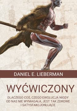 Wyćwiczony Dlaczego coś, czego ewolucja nigdy od nas nie wymagała, jest tak zdrowe i satysfakcjonujące - Lieberman Daniel Z.