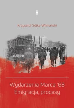 Wydarzenia Marca '68. Emigracja, procesy - Sójka-Wilmański Krzysztof