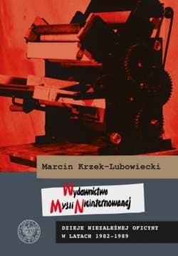 Wydawnictwo Myśli Nieinternowanej Dzieje niezależnej oficyny w latach 1982–1989 - Marcin Krzek-Lubowiecki