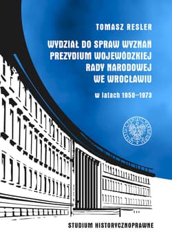 Wydział do Spraw Wyznań Prezydium Wojewódzkiej Rady Narodowej we Wrocławiu w latach 1950- 1973 Studium historycznoprawne - Tomasz Resler