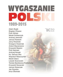 Wygaszanie Polski 1989-2015 - Andrzej Nowak, Adam Bujak, Antoni Macierewicz, ks. Dariusz Oko, Krzysztof Szczerski