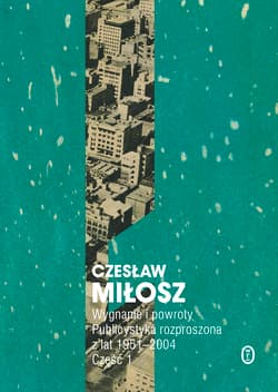 Wygnanie i powroty Część 1 Publicystyka rozproszona z lat 1951-2004 - Czesław Miłosz