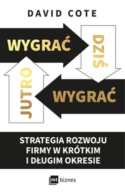 Wygrać dziś, wygrać jutro Strategia rozwoju firmy w krótkim i długim okresie - Cote David M.