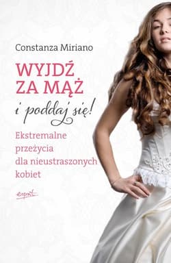 Wyjdź za mąż i poddaj się! Ekstremalne przeżycia  dla nieustraszonych kobiet - Costanza Miriano