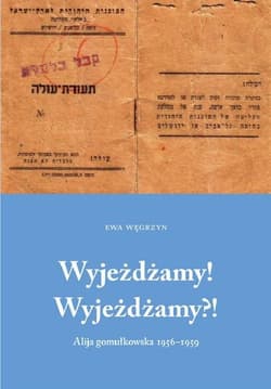 Wyjeżdżamy! Wyjeżdżamy?! Alija gomułkowska 1956-1960 - Ewa Węgrzyn