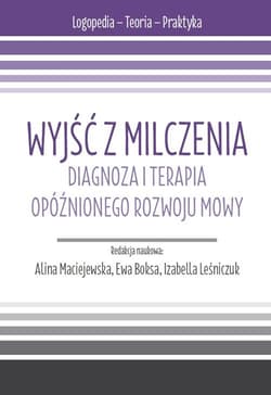 Wyjść z milczenia. Diagnoza i terapia opóźnionego rozwoju mowy. s. Logopedia - Teoria - Praktyka.