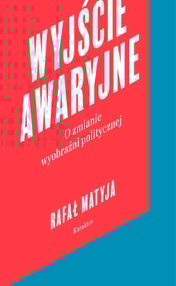 Wyjście awaryjne O zmianie wyobraźni politycznej - Matyja Rafał