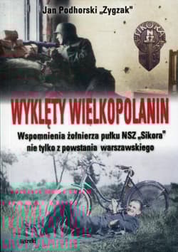 Wyklęty Wielkopolanin Wspomnienia żołnierza pułku NSZ Sikora nie tylko z powstania warszawskiego - Podhorski Jan Zygzak