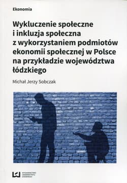 Wykluczenie społeczne i inkluzja społeczna z wykorzystaniem podmiotów ekonomii społecznej w Polsce na przykłądzie województwa łódzkiego - Sobczak Michał Jerzy