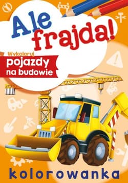 Wykoloruj pojazdy na budowie. Ale frajda! - Opracowanie Zbiorowe