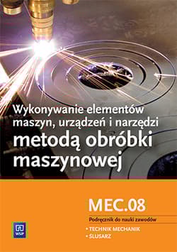 Wykonywanie elementów maszyn, urządzeń i narzędzi metodą obróbki maszynowej Kwalifikacja MEC.08 Podręcznik do nauki zawodów Technik mechanik. Ślusarz. Szkoła ponadgimnazjalna - Figurski Janusz, Popis Stanisław