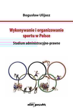 Wykonywanie i organizowanie sportu w Polsce Studium administracyjno-prawne - Bogusław Ulijasz