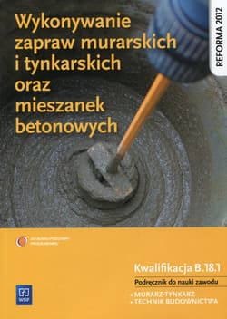 Wykonywanie zapraw murarskich i tynkarskich oraz mieszanek betonowych Podręcznik do nauki zawodu Kwalifikacja B.18.1 Murarz-tynkarz. Technik budownictwa. Szkoła ponadgimnazjalna