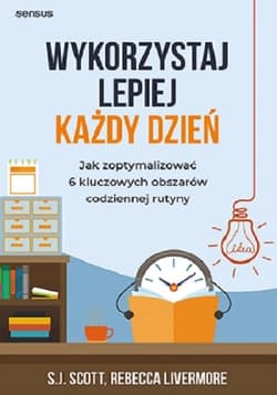 Wykorzystaj lepiej każdy dzień. Jak zoptymalizować 6 kluczowych obszarów codziennej rutyny - Rebecca Livermore