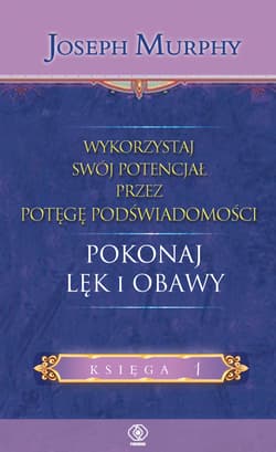 Wykorzystaj swój potencjał przez potęgę podświadomości Pokonaj lęk i obawy - Joseph Murphy