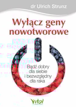 Wyłącz geny nowotworowe Bądź dobry dla siebie i bezwzględny dla raka - Ulrich Strunz