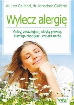 Wylecz alergię Odkryj zaskakującą ukrytą prawdę dlaczego chorujesz i czujesz się źle - Galland Leo, Galland Jonathan
