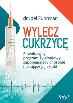 Wylecz cukrzycę Rewolucyjny program żywieniowy zapobiegający chorobie i cofający jej skutki - Joel Fuhrman